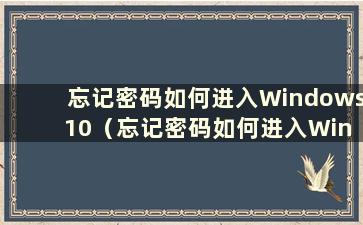 忘记密码如何进入Windows 10（忘记密码如何进入Windows 10）